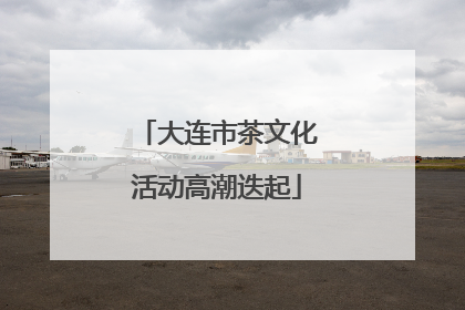 大连市茶文化活动高潮迭起