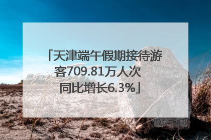 天津端午假期接待游客709.81万人次 同比增长6.3%