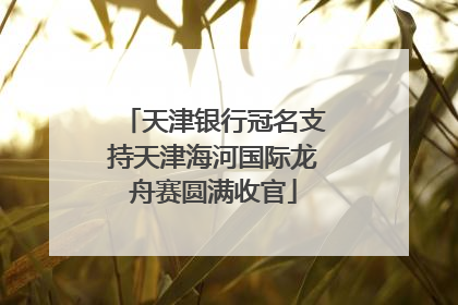 天津银行冠名支持天津海河国际龙舟赛圆满收官
