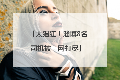 太猖狂！淄博8名司机被一网打尽