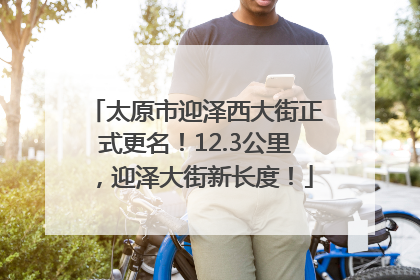 太原市迎泽西大街正式更名！12.3公里，迎泽大街新长度！
