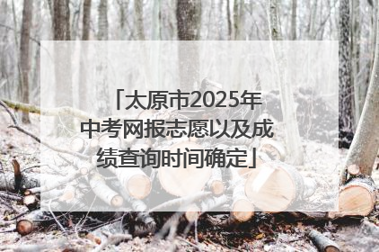 太原市2025年中考网报志愿以及成绩查询时间确定