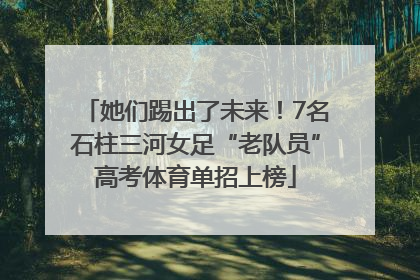 她们踢出了未来！7名石柱三河女足“老队员”高考体育单招上榜
