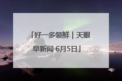 好一多领鲜｜天眼早新闻 6月5日