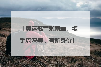 奥运冠军张雨霏、歌手周深等，有新身份