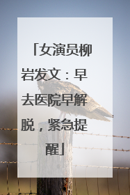 女演员柳岩发文：早去医院早解脱，紧急提醒