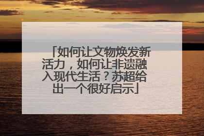 如何让文物焕发新活力，如何让非遗融入现代生活？苏超给出一个很好启示