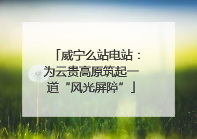 威宁么站电站：为云贵高原筑起一道“风光屏障”