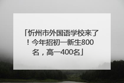 忻州市外国语学校来了！今年招初一新生800名，高一400名