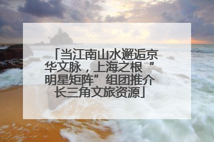 当江南山水邂逅京华文脉,上海之根“明星矩阵”组团推介长三角文旅资源