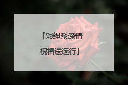 彩绳系深情 祝福送远行