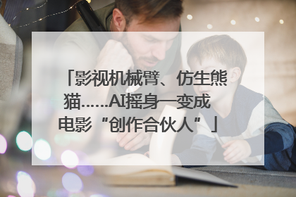 影视机械臂、仿生熊猫……AI摇身一变成电影“创作合伙人”