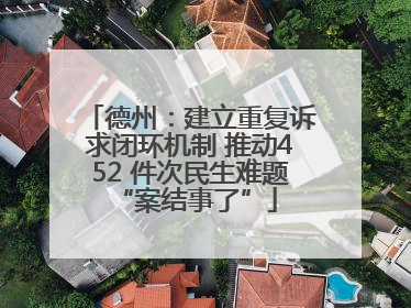 德州：建立重复诉求闭环机制 推动452 件次民生难题 “案结事了”