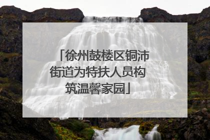 徐州鼓楼区铜沛街道为特扶人员构筑温馨家园