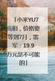 小米YU7亮相，价格要等到7月，雷军：19.9万元是不可能的