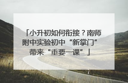 小升初如何衔接？南师附中实验初中“新掌门”带来“重要一课”