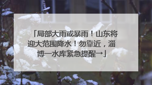 局部大雨或暴雨！山东将迎大范围降水！勿靠近，淄博一水库紧急提醒→