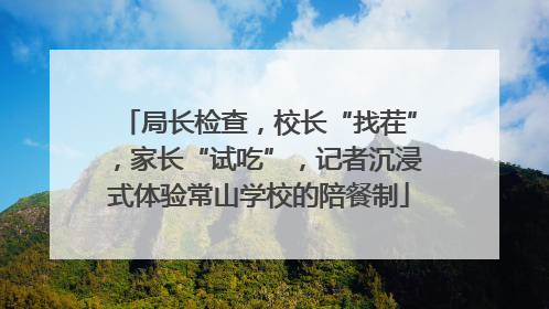 局长检查，校长“找茬”，家长“试吃”，记者沉浸式体验常山学校的陪餐制