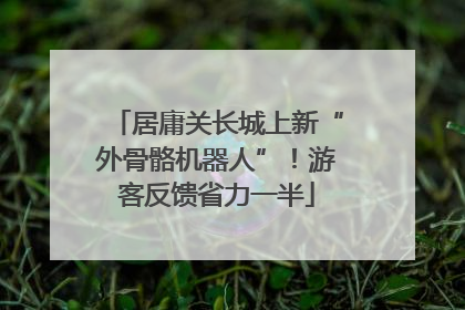 居庸关长城上新“外骨骼机器人”！游客反馈省力一半