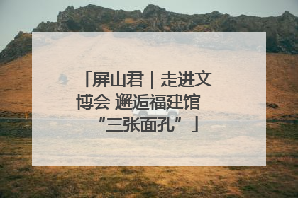 屏山君｜走进文博会 邂逅福建馆“三张面孔”