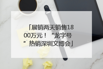 展销两天销售1800万元！“龙字号”热销深圳文博会