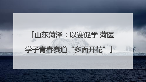 山东菏泽：以赛促学 菏医学子青春赛道“多面开花”