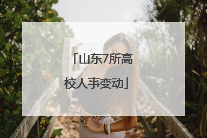 山东7所高校人事变动