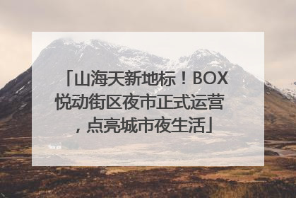 山海天新地标！BOX 悦动街区夜市正式运营，点亮城市夜生活