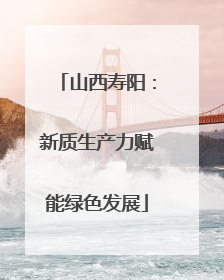 山西寿阳：新质生产力赋能绿色发展
