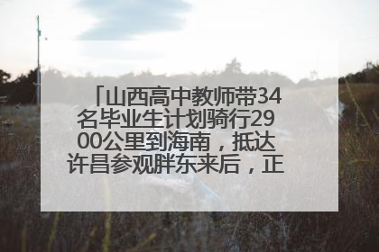 山西高中教师带34名毕业生计划骑行2900公里到海南，抵达许昌参观胖东来后，正式开启骑行之旅