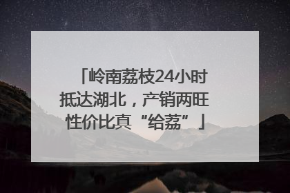 岭南荔枝24小时抵达湖北，产销两旺性价比真“给荔”