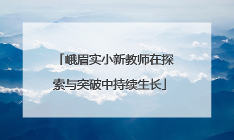 峨眉实小新教师在探索与突破中持续生长