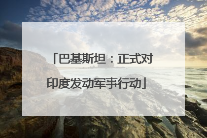 巴基斯坦：正式对印度发动军事行动