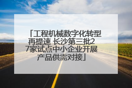 工程机械数字化转型再提速 长沙第三批27家试点中小企业开展产品供需对接