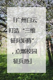 广州白云打造“三维征兵矩阵”，点燃校园征兵热