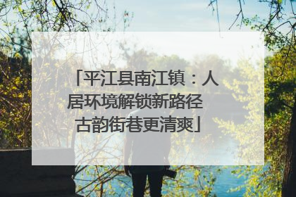 平江县南江镇：人居环境解锁新路径 古韵街巷更清爽