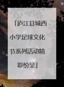 庐江县城西小学足球文化节系列活动精彩纷呈