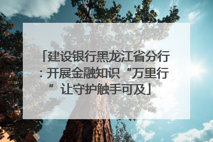 建设银行黑龙江省分行：开展金融知识“万里行”让守护触手可及