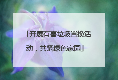 开展有害垃圾置换活动，共筑绿色家园