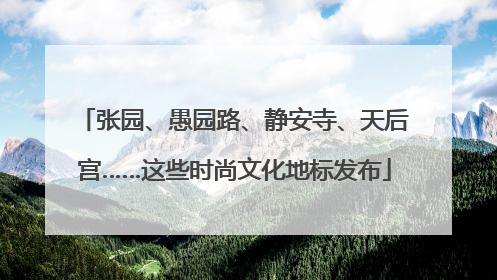 张园、愚园路、静安寺、天后宫……这些时尚文化地标发布