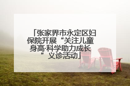 张家界市永定区妇保院开展“关注儿童身高·科学助力成长”义诊活动