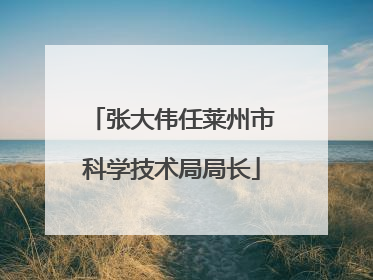 张大伟任莱州市科学技术局局长