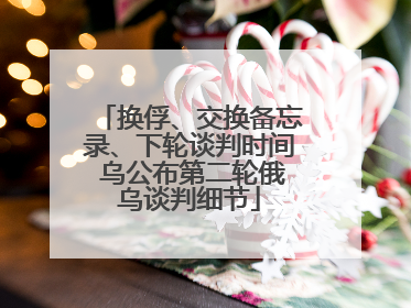 换俘、交换备忘录、下轮谈判时间 乌公布第二轮俄乌谈判细节