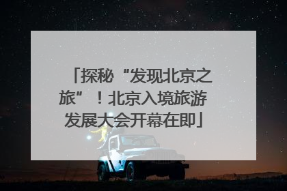 探秘“发现北京之旅”!北京入境旅游发展大会开幕在即