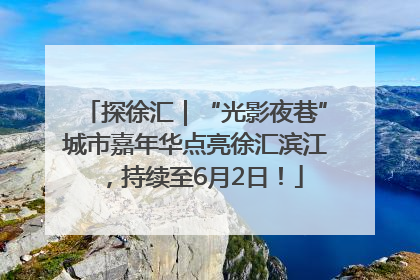 探徐汇｜“光影夜巷”城市嘉年华点亮徐汇滨江，持续至6月2日！