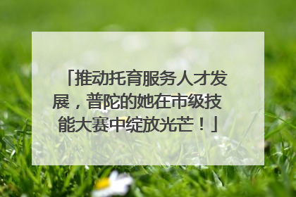 推动托育服务人才发展，普陀的她在市级技能大赛中绽放光芒！