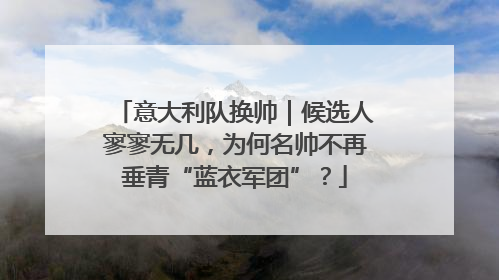 意大利队换帅｜候选人寥寥无几，为何名帅不再垂青“蓝衣军团”？