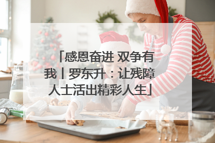 感恩奋进 双争有我丨罗东升：让残障人士活出精彩人生