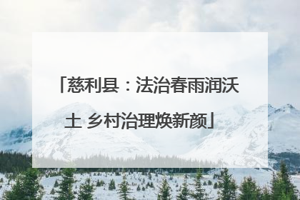 慈利县：法治春雨润沃土 乡村治理焕新颜