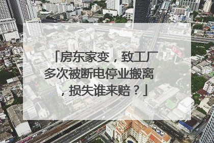 房东家变，致工厂多次被断电停业搬离，损失谁来赔？